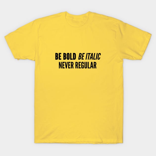 Clever Joke - Be Bold Be Italic Never Regular - Witty Slogan Funny Statement T-Shirt by sillyslogans